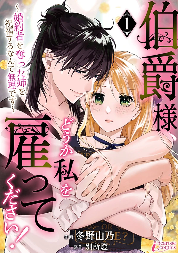 伯爵様、どうか私を雇ってください！～婚約者を奪った姉を祝福するなんて無理です～
